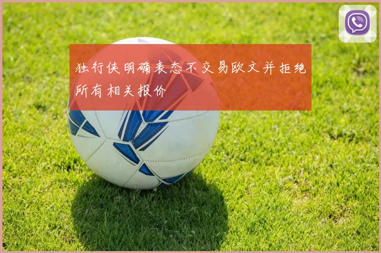 独行侠明确表态不交易欧文并拒绝所有相关报价