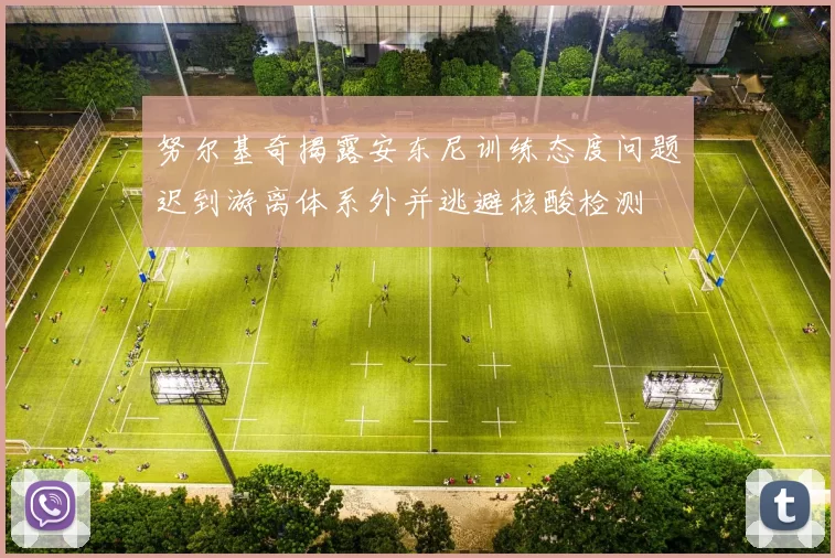 努尔基奇揭露安东尼训练态度问题迟到游离体系外并逃避核酸检测